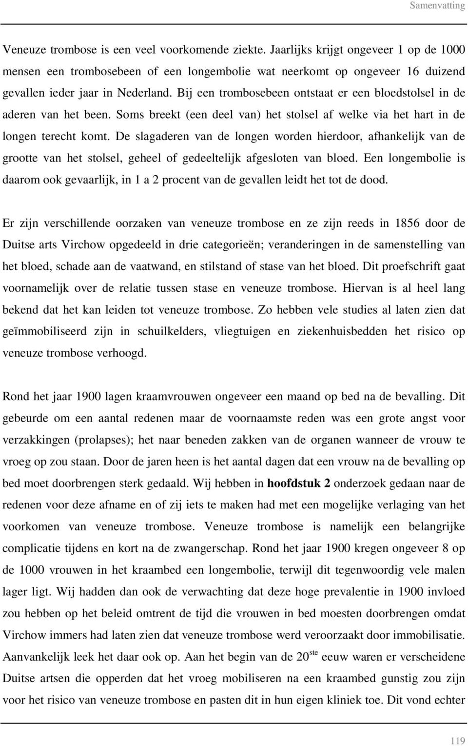 Bij een trombosebeen ontstaat er een bloedstolsel in de aderen van het been. Soms breekt (een deel van) het stolsel af welke via het hart in de longen terecht komt.