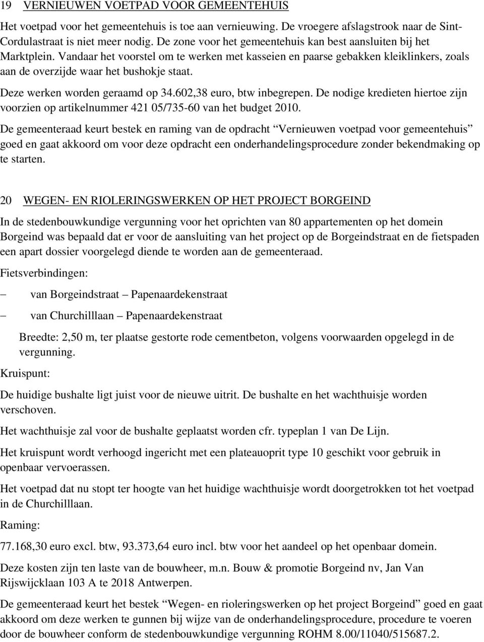 Deze werken worden geraamd op 34.602,38 euro, btw inbegrepen. De nodige kredieten hiertoe zijn voorzien op artikelnummer 421 05/735-60 van het budget 2010.