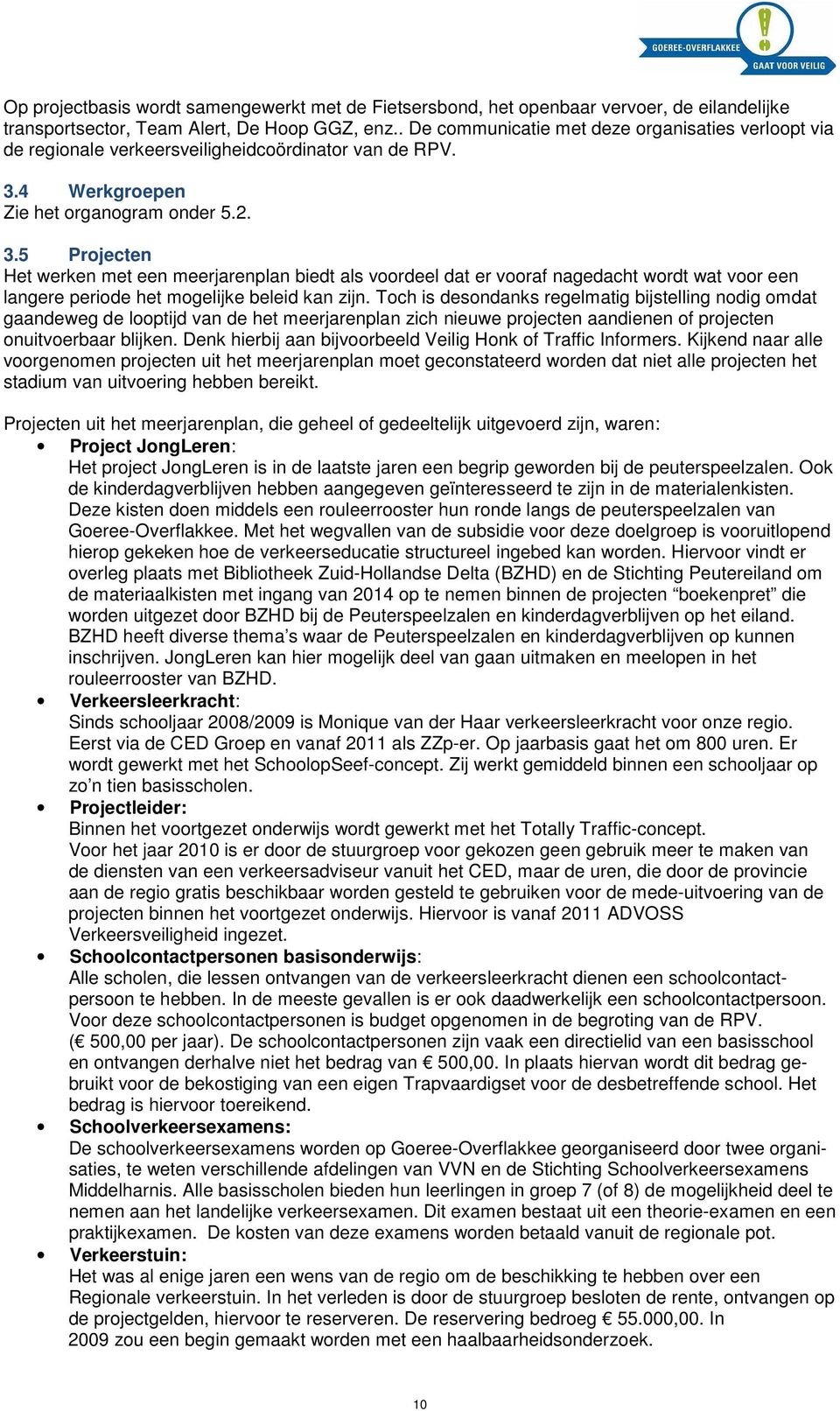 4 Werkgroepen Zie het organogram onder 5.2. 3.5 Projecten Het werken met een meerjarenplan biedt als voordeel dat er vooraf nagedacht wordt wat voor een langere periode het mogelijke beleid kan zijn.