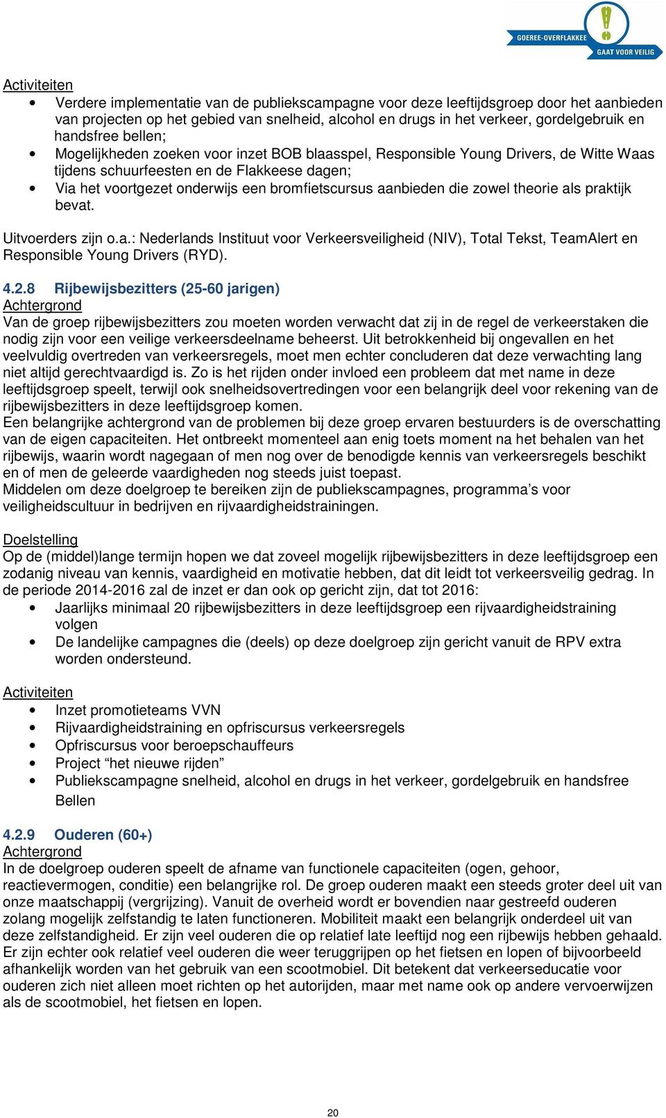 aanbieden die zowel theorie als praktijk bevat. Uitvoerders zijn o.a.: Nederlands Instituut voor Verkeersveiligheid (NIV), Total Tekst, TeamAlert en Responsible Young Drivers (RYD). 4.2.