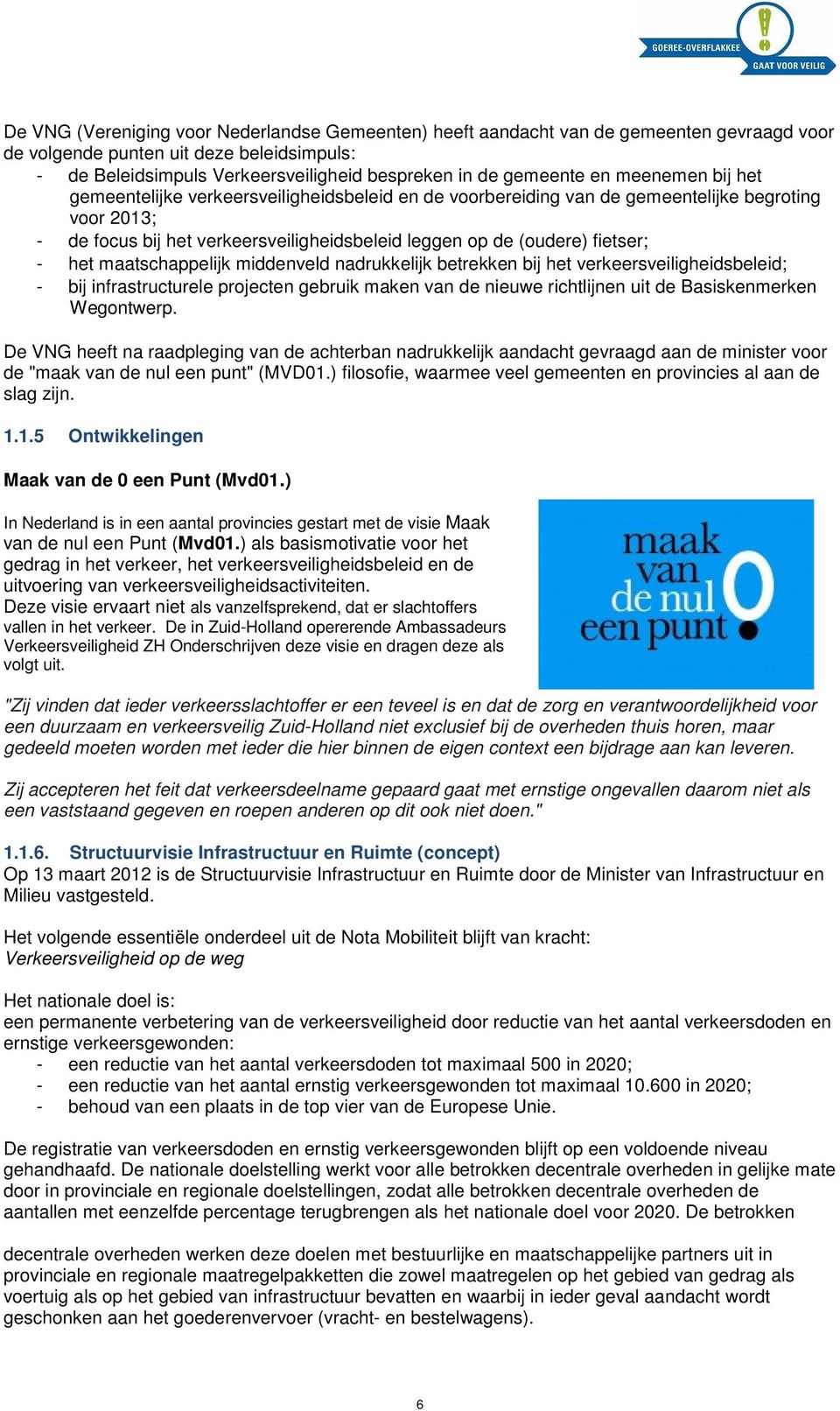 het maatschappelijk middenveld nadrukkelijk betrekken bij het verkeersveiligheidsbeleid; - bij infrastructurele projecten gebruik maken van de nieuwe richtlijnen uit de Basiskenmerken Wegontwerp.