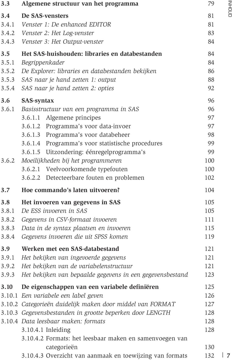 6 SAS-syntax 96 3.6.1 Basisstructuur van een programma in SAS 96 3.6.1.1 Algemene principes 97 3.6.1.2 Programma s voor data-invoer 97 3.6.1.3 Programma s voor databeheer 98 3.6.1.4 Programma s voor statistische procedures 99 3.