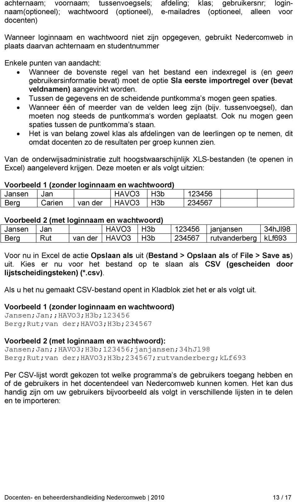 gebruikersinformatie bevat) moet de optie Sla eerste importregel over (bevat veldnamen) aangevinkt worden. Tussen de gegevens en de scheidende puntkomma s mogen geen spaties.