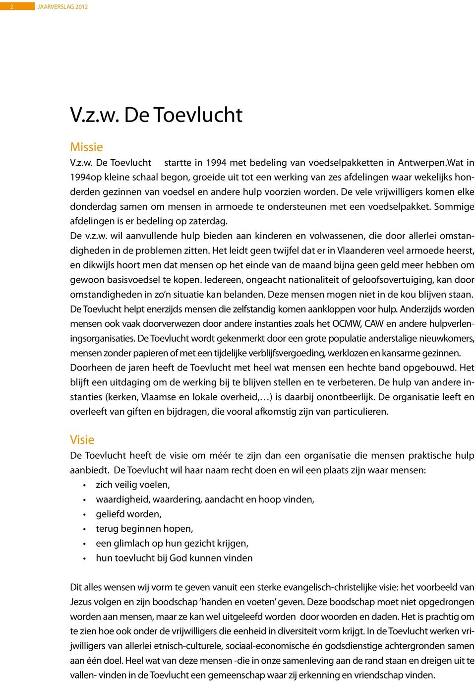 De vele vrijwilligers komen elke donderdag samen om mensen in armoede te ondersteunen met een voedselpakket. Sommige afdelingen is er bedeling op zaterdag. De v.z.w. wil aanvullende hulp bieden aan kinderen en volwassenen, die door allerlei omstandigheden in de problemen zitten.