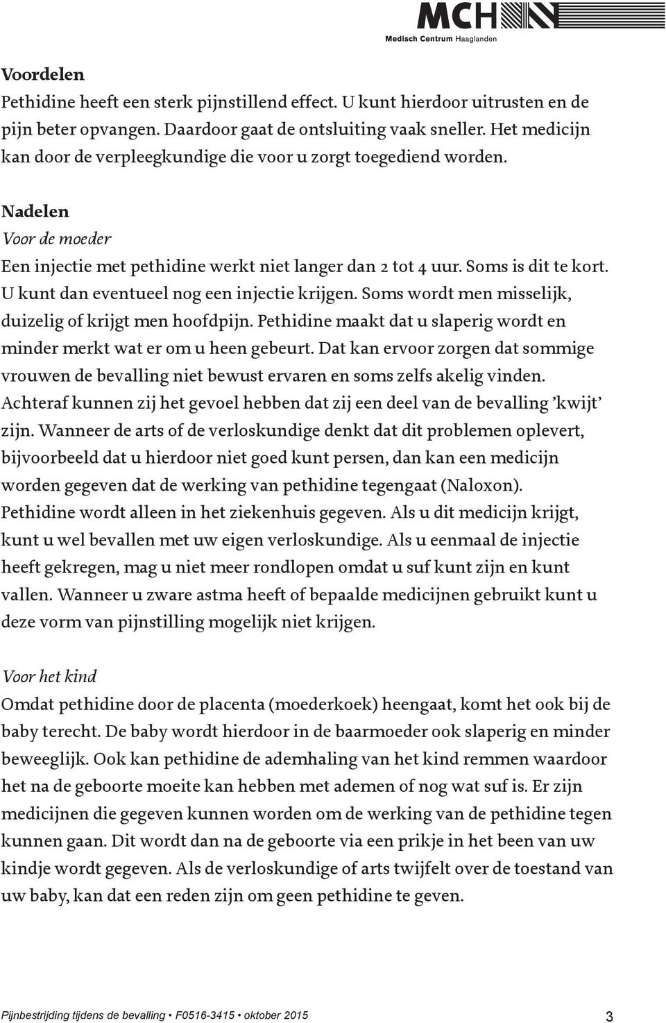 U kunt dan eventueel nog een injectie krijgen. Soms wordt men misselijk, duizelig of krijgt men hoofdpijn. Pethidine maakt dat u slaperig wordt en minder merkt wat er om u heen gebeurt.