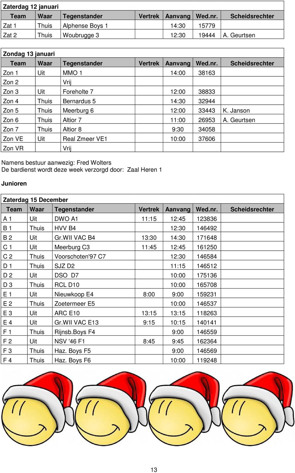 Scheidsrechter Zon 1 Uit MMO 1 14:00 38163 Zon 2 Vrij Zon 3 Uit Foreholte 7 12:00 38833 Zon 4 Thuis Bernardus 5 14:30 32944 Zon 5 Thuis Meerburg 6 12:00 33443 K.