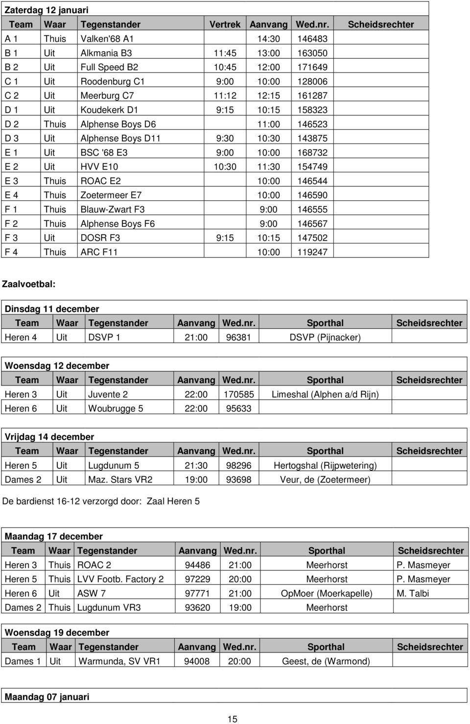 12:15 161287 D 1 Uit Koudekerk D1 9:15 10:15 158323 D 2 Thuis Alphense Boys D6 11:00 146523 D 3 Uit Alphense Boys D11 9:30 10:30 143875 E 1 Uit BSC '68 E3 9:00 10:00 168732 E 2 Uit HVV E10 10:30