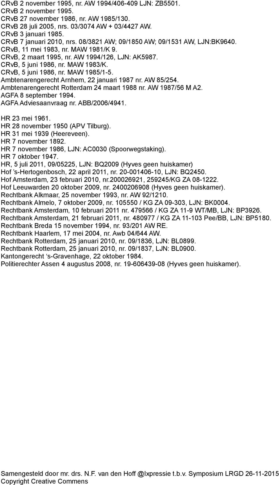 CRvB, 5 juni 1986, nr. MAW 1985/1-5. Ambtenarengerecht Arnhem, 22 januari 1987 nr. AW 85/254. Ambtenarengerecht Rotterdam 24 maart 1988 nr. AW 1987/56 M A2. AGFA 8 september 1994.