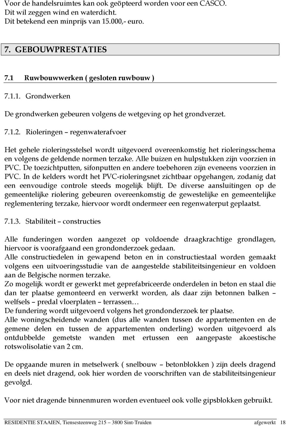 Rioleringen regenwaterafvoer Het gehele rioleringsstelsel wordt uitgevoerd overeenkomstig het rioleringsschema en volgens de geldende normen terzake. Alle buizen en hulpstukken zijn voorzien in PVC.