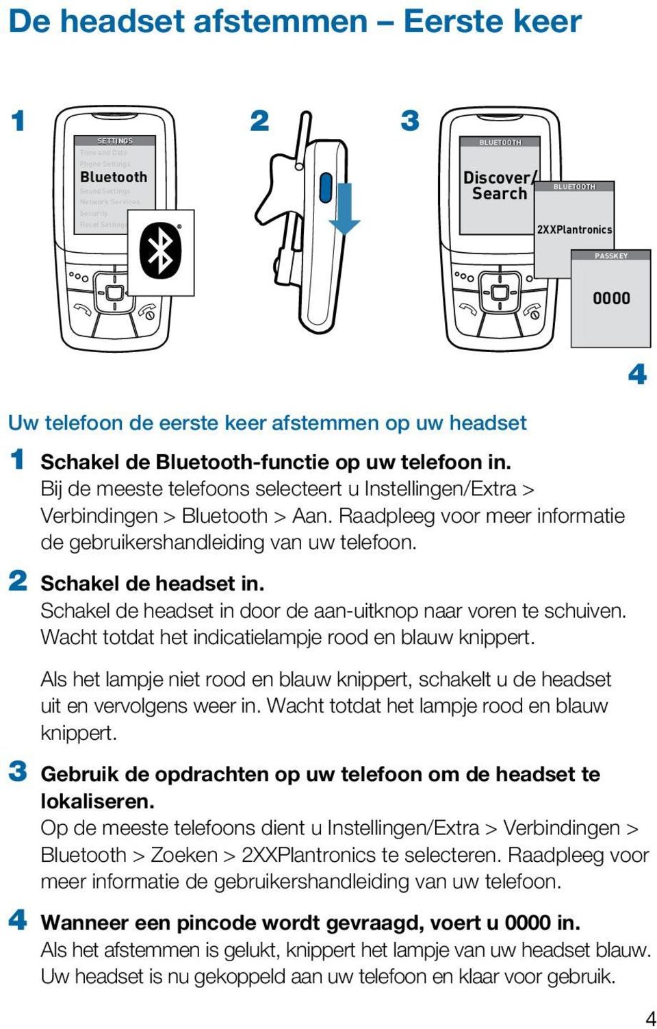 Raadpleeg voor meer informatie de gebruikershandleiding van uw telefoon. 2 Schakel de headset in. Schakel de headset in door de aan-uitknop naar voren te schuiven.