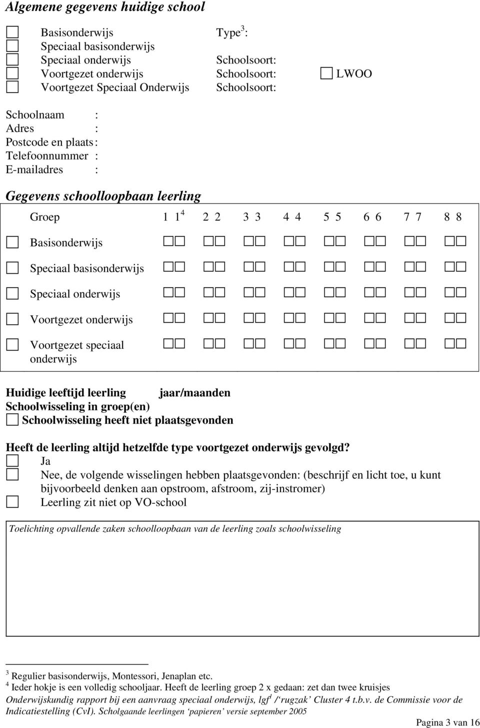 onderwijs Voortgezet onderwijs Voortgezet speciaal onderwijs Huidige leeftijd leerling jaar/maanden Schoolwisseling in groep(en) Schoolwisseling heeft niet plaatsgevonden Heeft de leerling altijd