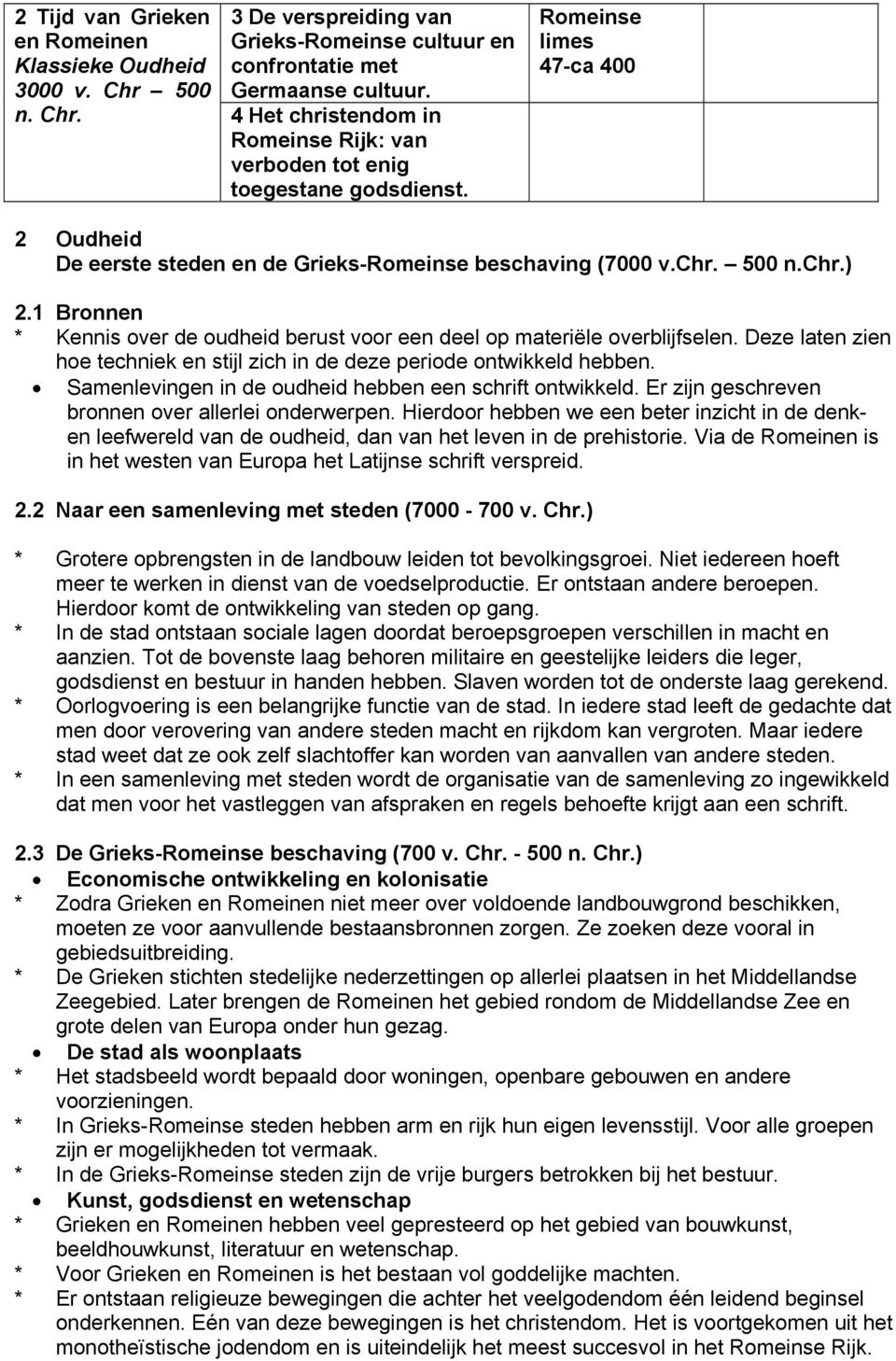 Deze laten zien hoe techniek en stijl zich in de deze periode ontwikkeld hebben. Samenlevingen in de oudheid hebben een schrift ontwikkeld. Er zijn geschreven bronnen over allerlei onderwerpen.