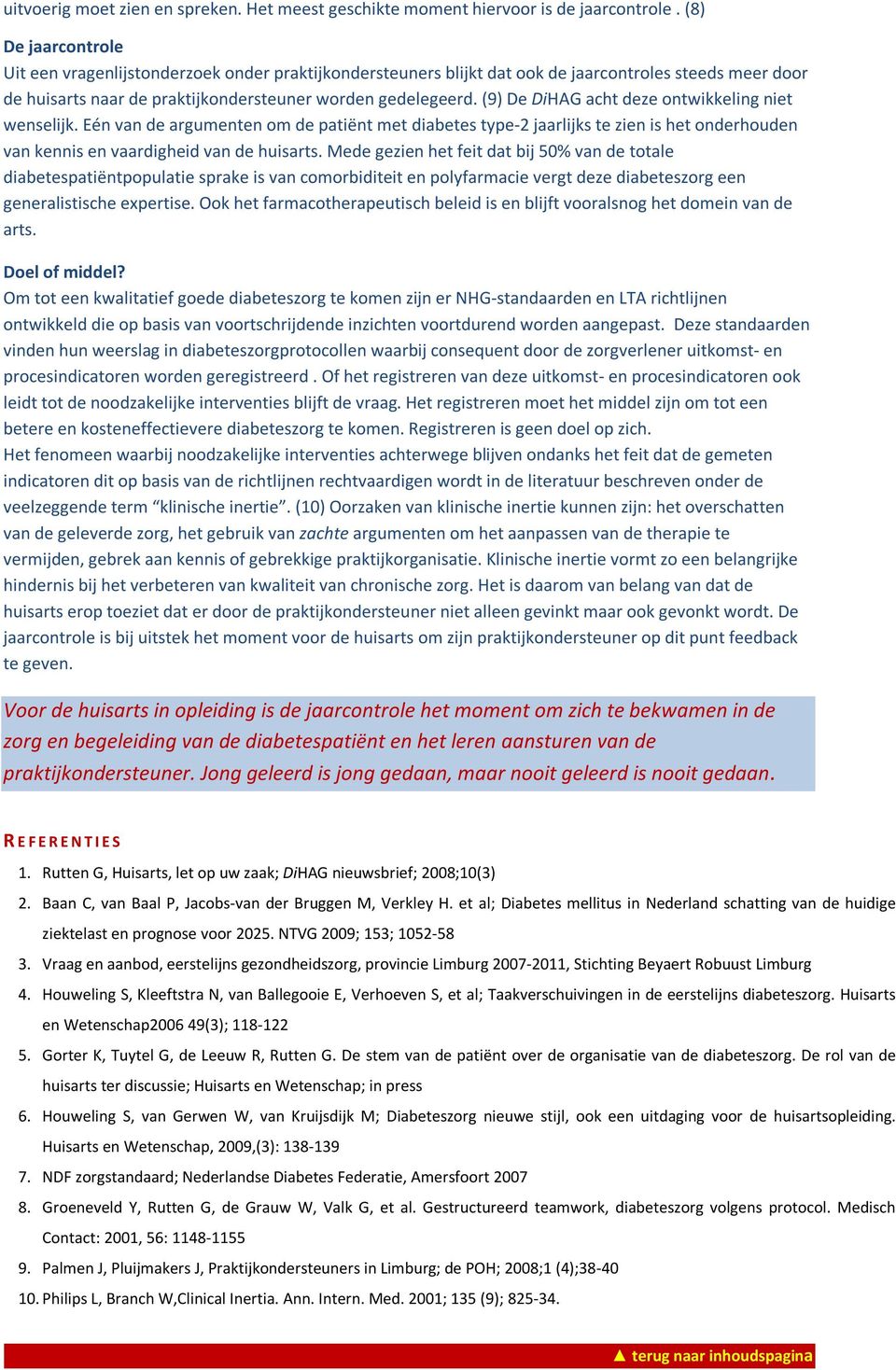 (9) De DiHAG acht deze ontwikkeling niet wenselijk. Eén van de argumenten om de patiënt met diabetes type-2 jaarlijks te zien is het onderhouden van kennis en vaardigheid van de huisarts.