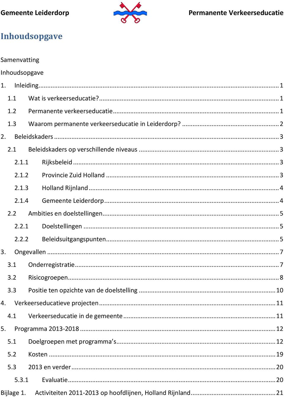 2.1 Doelstellingen... 5 2.2.2 Beleidsuitgangspunten... 5 3. Ongevallen... 7 3.1 Onderregistratie... 7 3.2 Risicogroepen... 8 3.3 Positie ten opzichte van de doelstelling... 10 4.