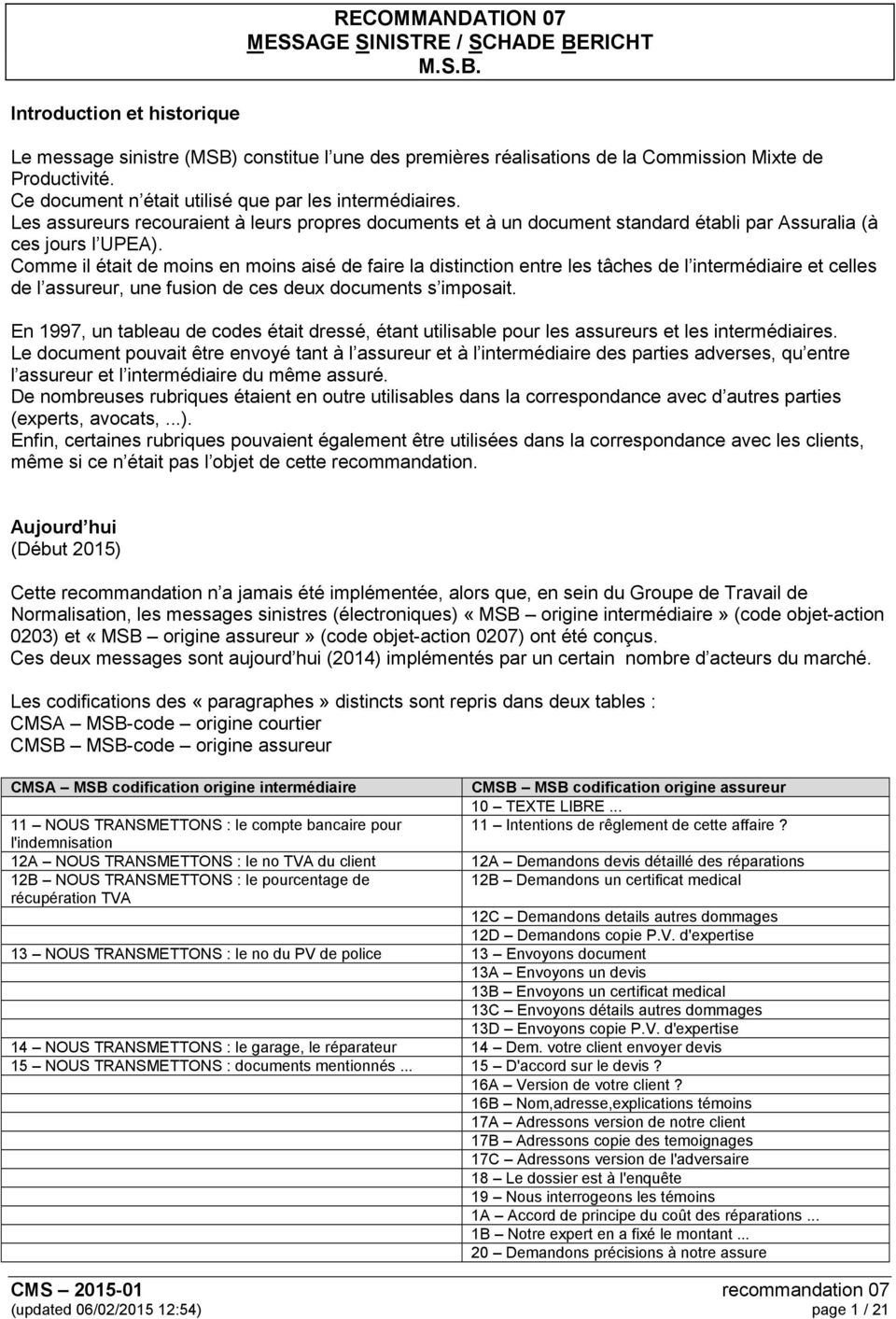 Comme il était de moins en moins aisé de faire la distinction entre les tâches de l intermédiaire et celles de l assureur, une fusion de ces deux documents s imposait.