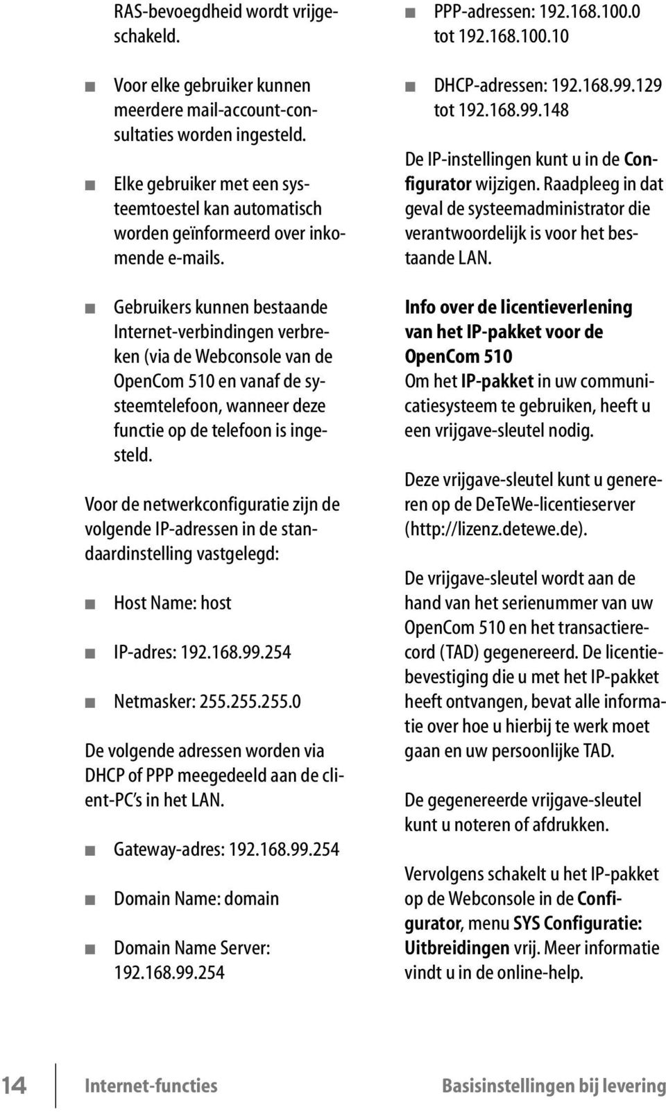 129 tot 192.168.99.148 De IP-instellingen kunt u in de Configurator wijzigen. Raadpleeg in dat geval de systeemadministrator die verantwoordelijk is voor het bestaande LAN.