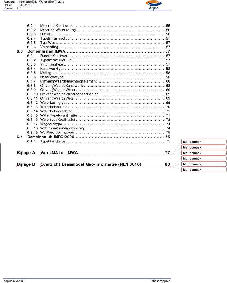 ..68 6.3.9 OmvangWaardeWater...69 6.3.10 OmvangWaardeWaterbeheerGebied...69 6.3.11 OmvangWaardeWeg...69 6.3.12 Waterkeringtype...69 6.3.13 Waterbeheerder...70 6.3.14 Waterbeheergebied...71 6.3.15 WaterTypeKwantitatief.