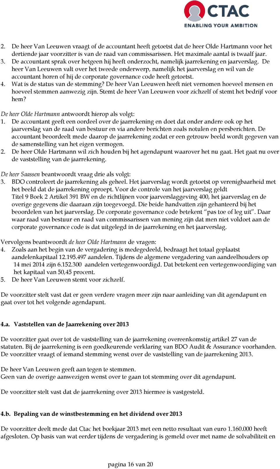 De heer Van Leeuwen valt over het tweede onderwerp, namelijk het jaarverslag en wil van de accountant horen of hij de corporate governance code heeft getoetst. 4. Wat is de status van de stemming?