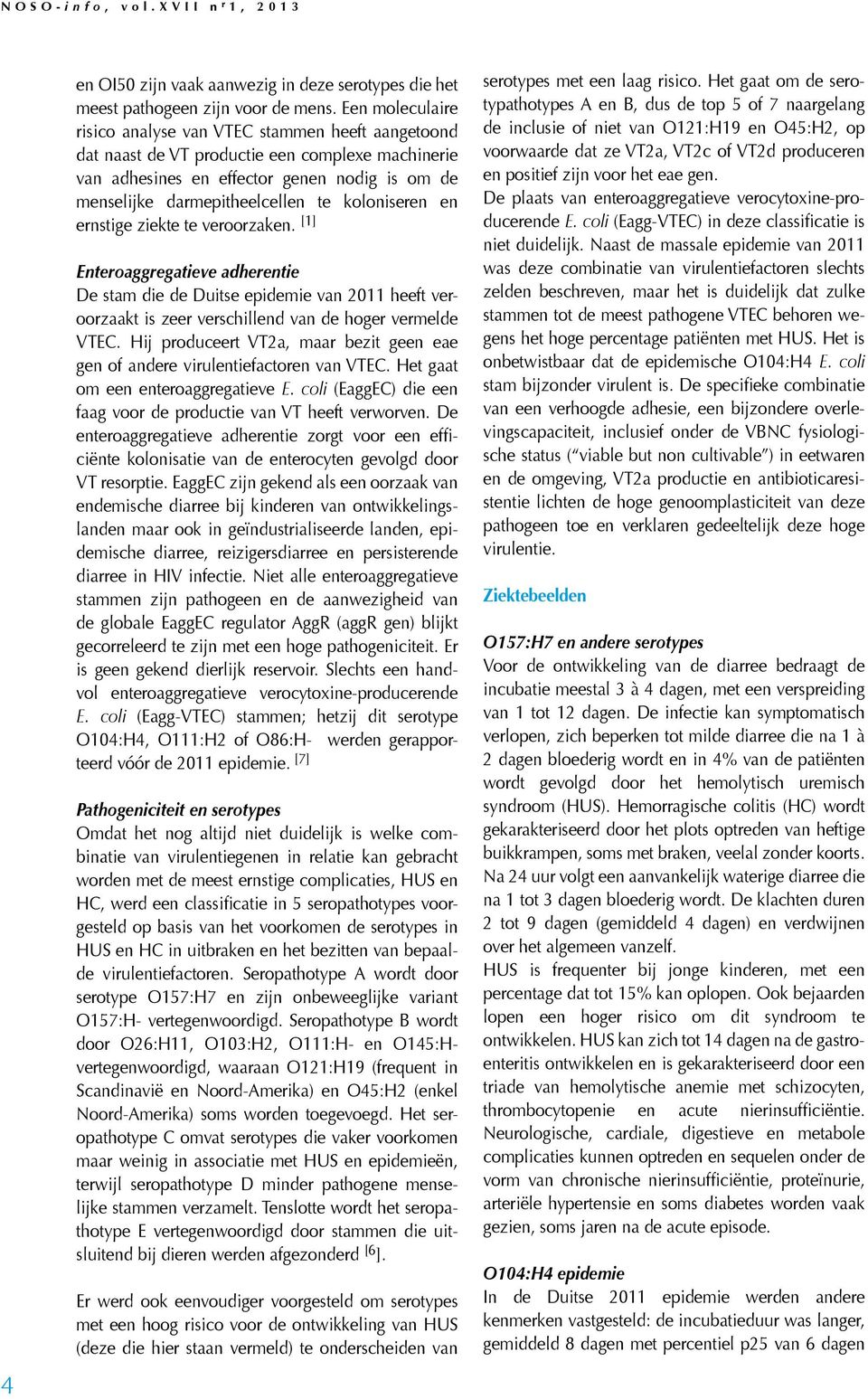 koloniseren en ernstige ziekte te veroorzaken. [1] Enteroaggregatieve adherentie De stam die de Duitse epidemie van 2011 heeft veroorzaakt is zeer verschillend van de hoger vermelde VTEC.