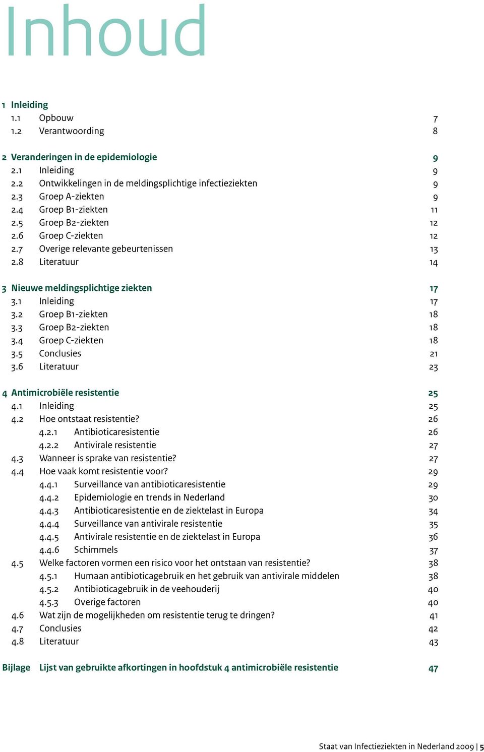 2 Groep B1-ziekten 18 3.3 Groep B2-ziekten 18 3.4 Groep C-ziekten 18 3.5 Conclusies 21 3.6 Literatuur 23 4 Antimicrobiële resistentie 25 4.1 Inleiding 25 4.2 Hoe ontstaat resistentie? 26 4.2.1 Antibioticaresistentie 26 4.