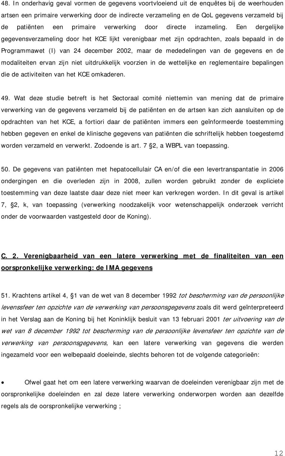 Een dergelijke gegevensverzameling door het KCE lijkt verenigbaar met zijn opdrachten, zoals bepaald in de Programmawet (I) van 24 december 2002, maar de mededelingen van de gegevens en de