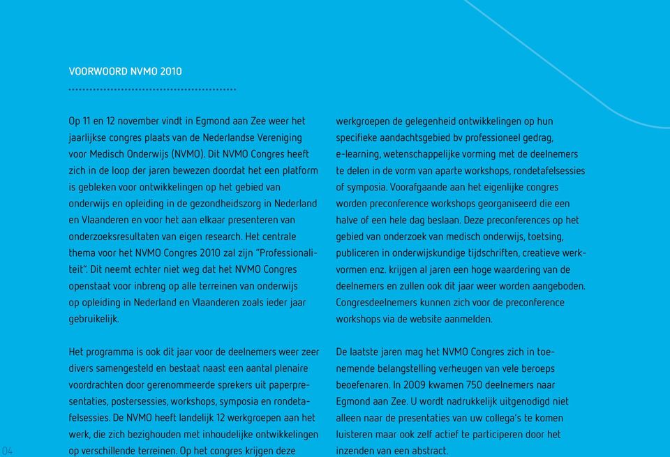 Vlaanderen en voor het aan elkaar presenteren van onderzoeksresultaten van eigen research. Het centrale thema voor het NVMO Congres 2010 zal zijn Professionaliteit.