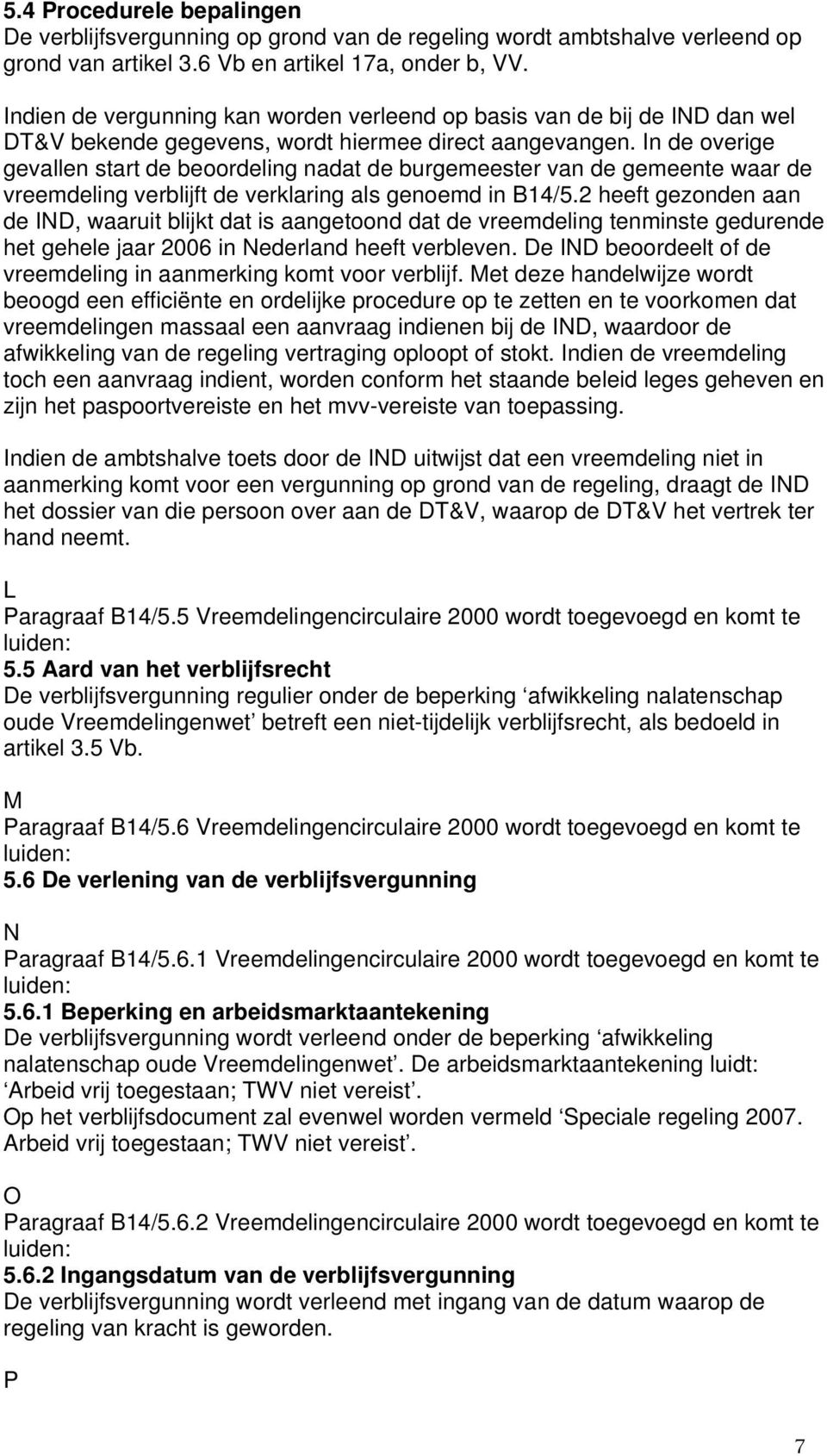 In de overige gevallen start de beoordeling nadat de burgemeester van de gemeente waar de vreemdeling verblijft de verklaring als genoemd in B14/5.