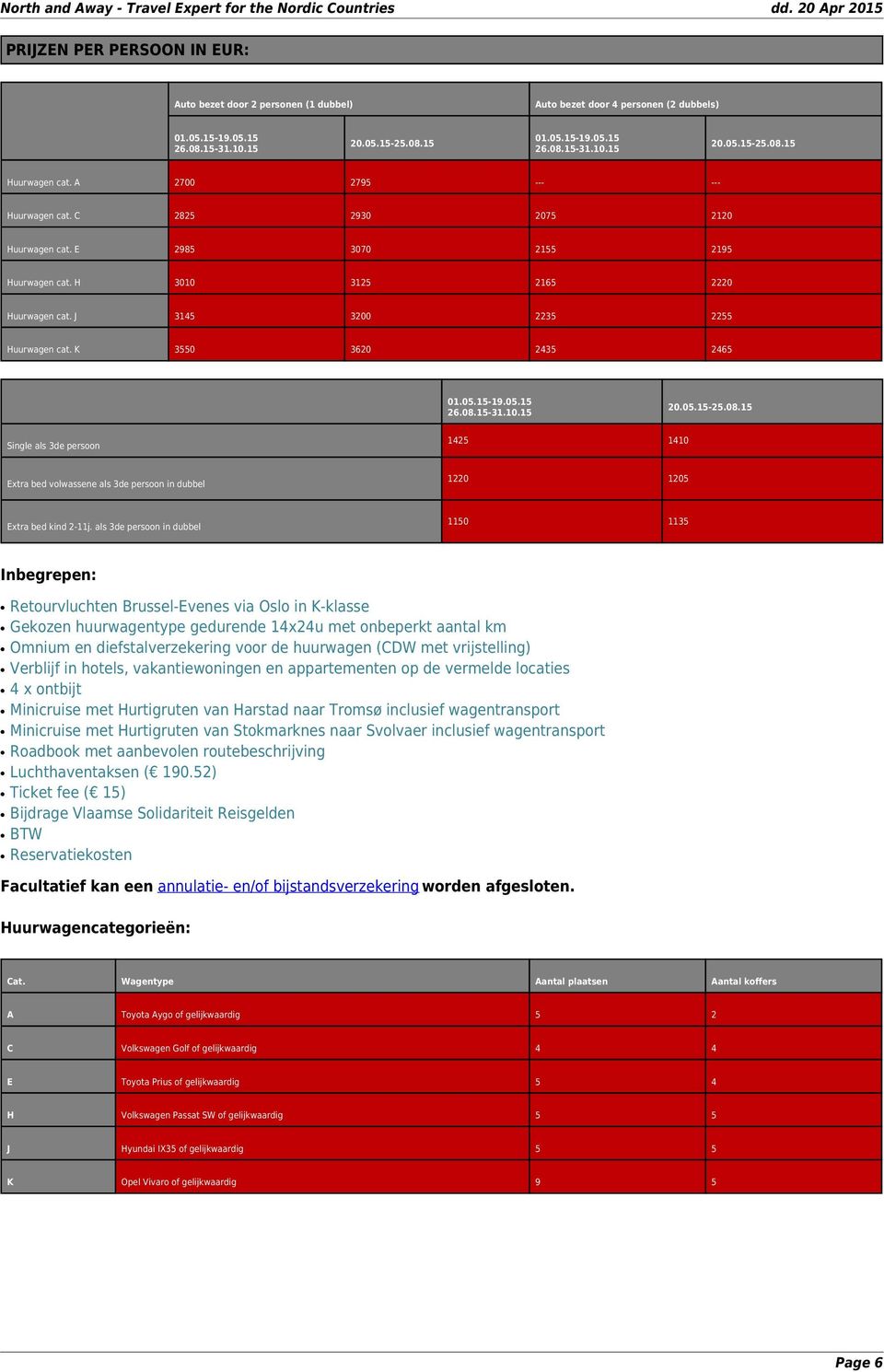 K 3550 3620 2435 2465 01.05.15-19.05.15 26.08.15-31.10.15 20.05.15-25.08.15 Single als 3de persoon 1425 1410 Extra bed volwassene als 3de persoon in dubbel 1220 1205 Extra bed kind 2-11j.