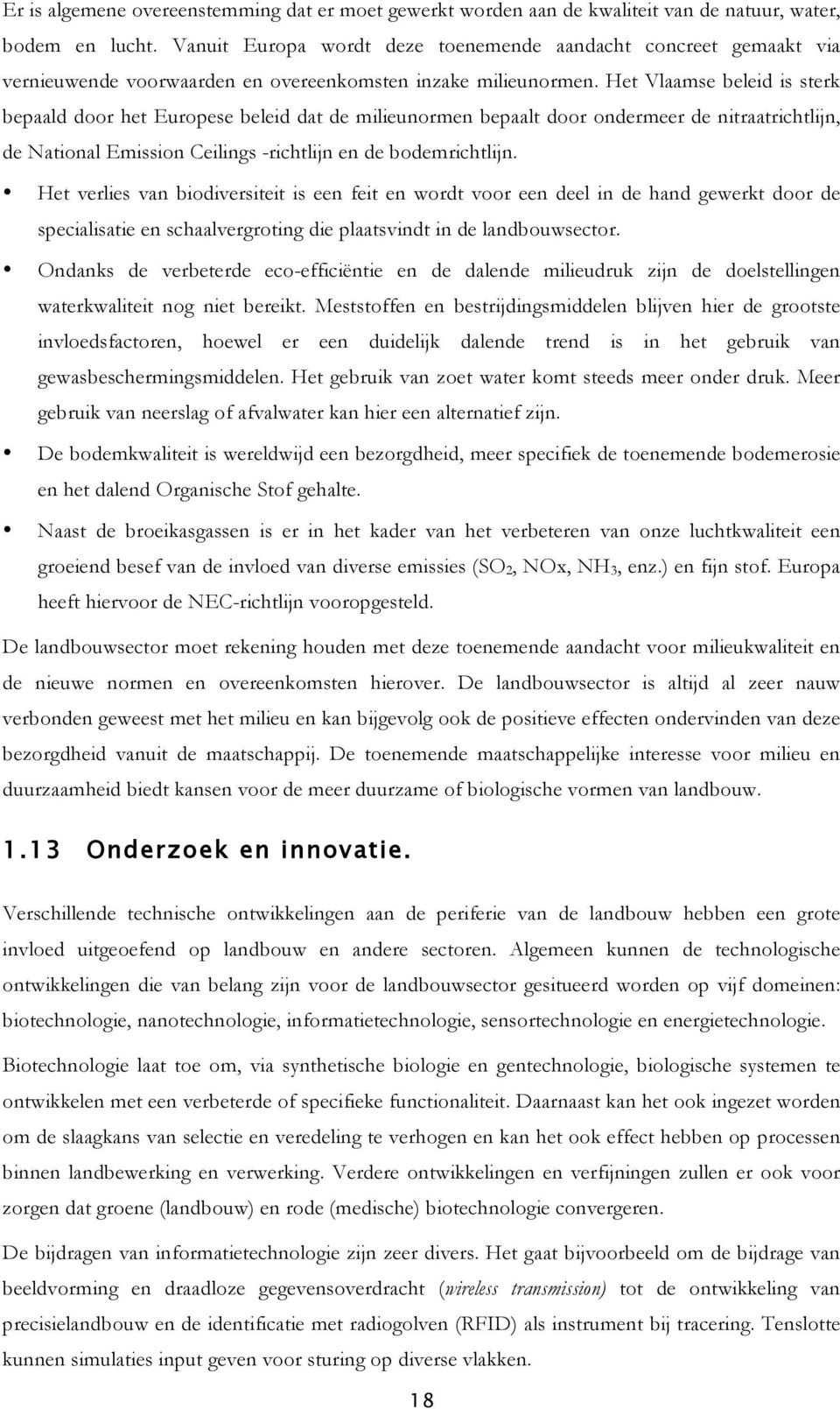 Het Vlaamse beleid is sterk bepaald door het Europese beleid dat de milieunormen bepaalt door ondermeer de nitraatrichtlijn, de National Emission Ceilings -richtlijn en de bodemrichtlijn.