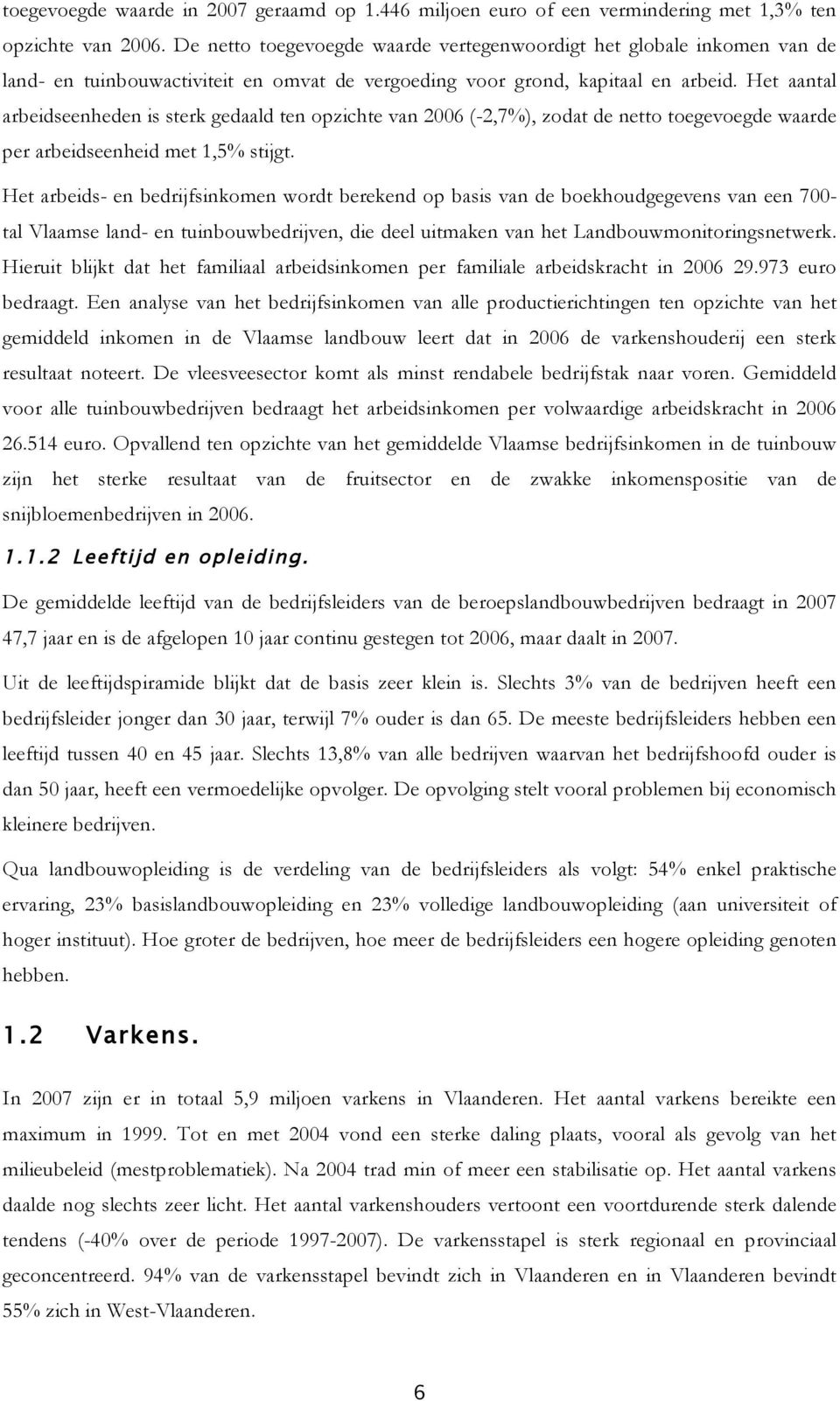 Het aantal arbeidseenheden is sterk gedaald ten opzichte van 2006 (-2,7%), zodat de netto toegevoegde waarde per arbeidseenheid met 1,5% stijgt.