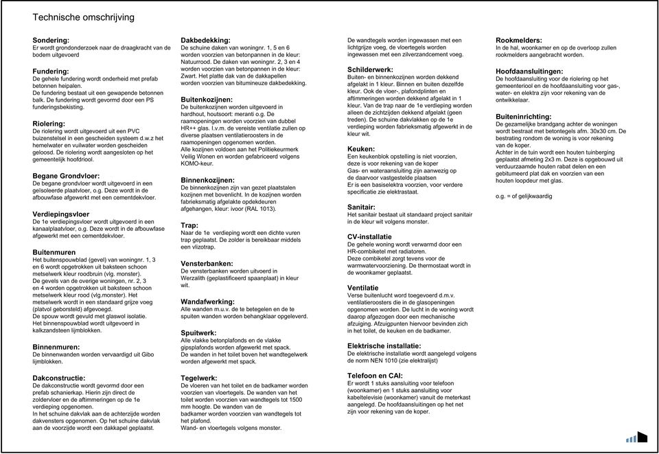 Riolering: De riolering wordt uitgevoerd uit een PVC buizenstelsel in een gescheiden systeem d.w.z het hemelwater en vuilwater worden gescheiden geloosd.