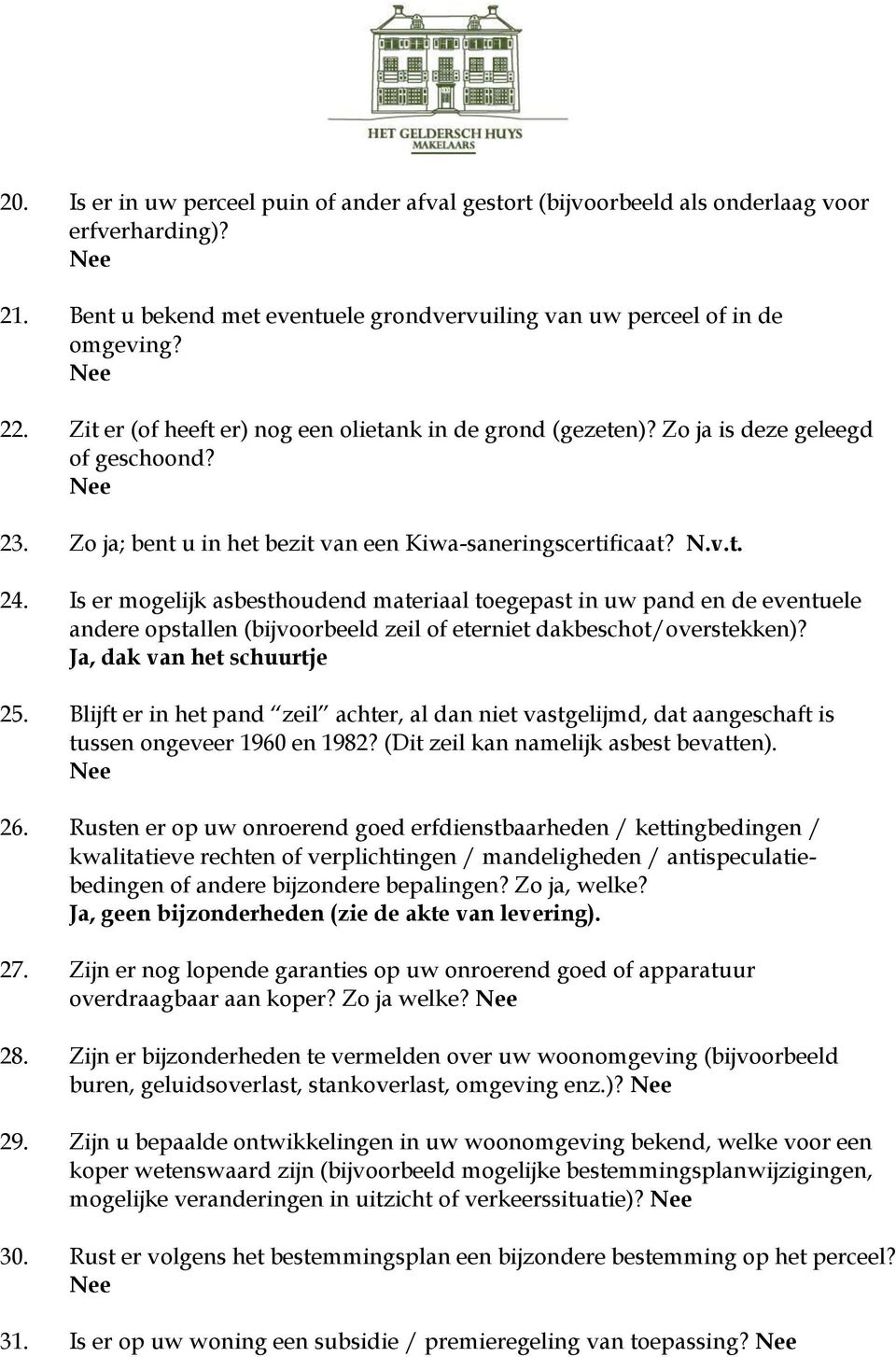 Is er mogelijk asbesthoudend materiaal toegepast in uw pand en de eventuele andere opstallen (bijvoorbeeld zeil of eterniet dakbeschot/overstekken)? Ja, dak van het schuurtje 25.