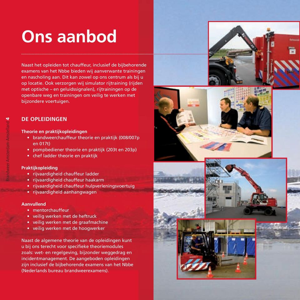 Brandweer Amsterdam-Amstelland 4 DE OPLEIDINGEN Theorie en praktijkopleidingen brandweerchauffeur theorie en praktijk (008/007p en 017t) pompbediener theorie en praktijk (203t en 203p) chef ladder