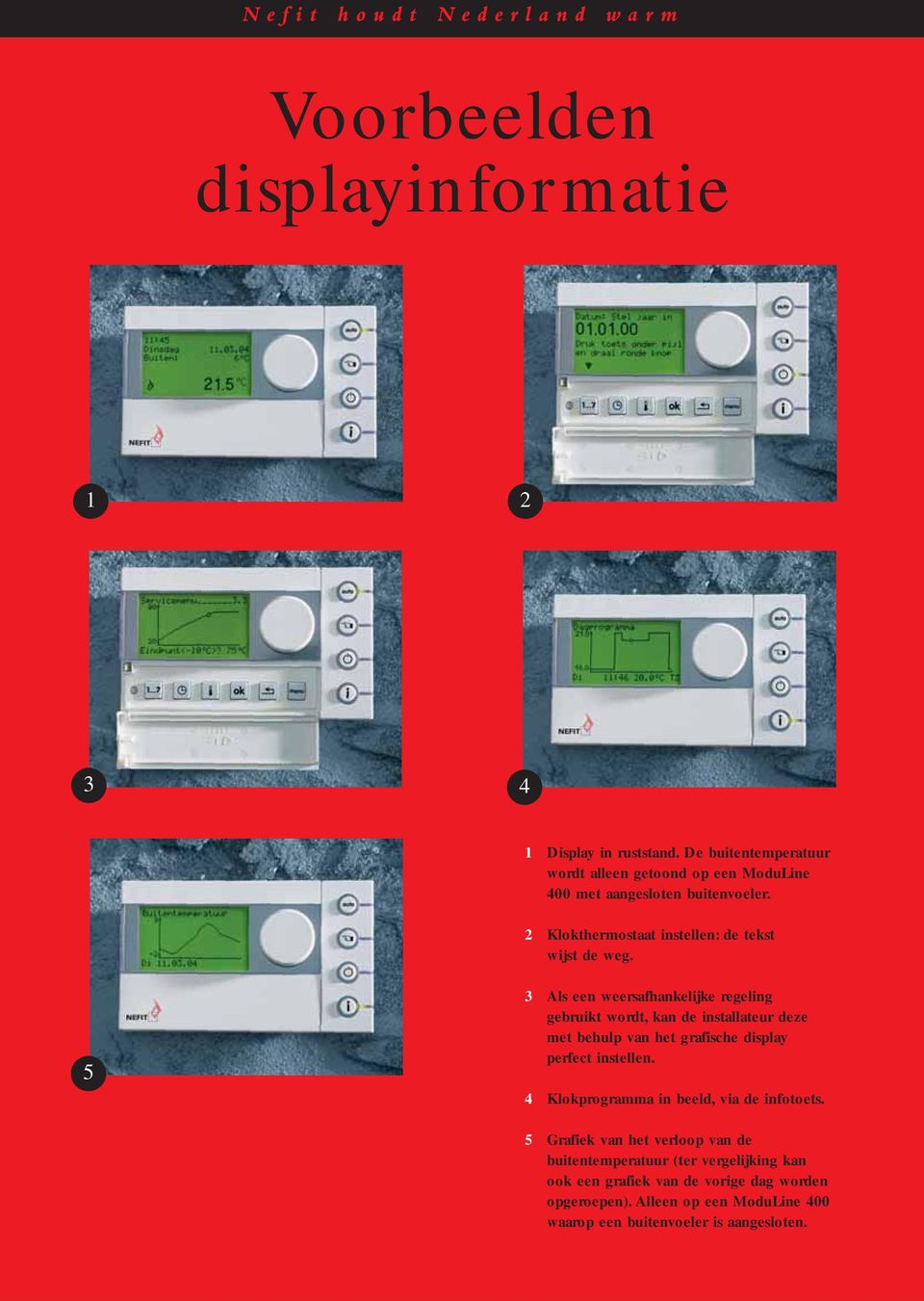 5 3 Als een weersafhankelijke regeling gebruikt wordt, kan de installateur deze met behulp van het grafische display perfect instellen.