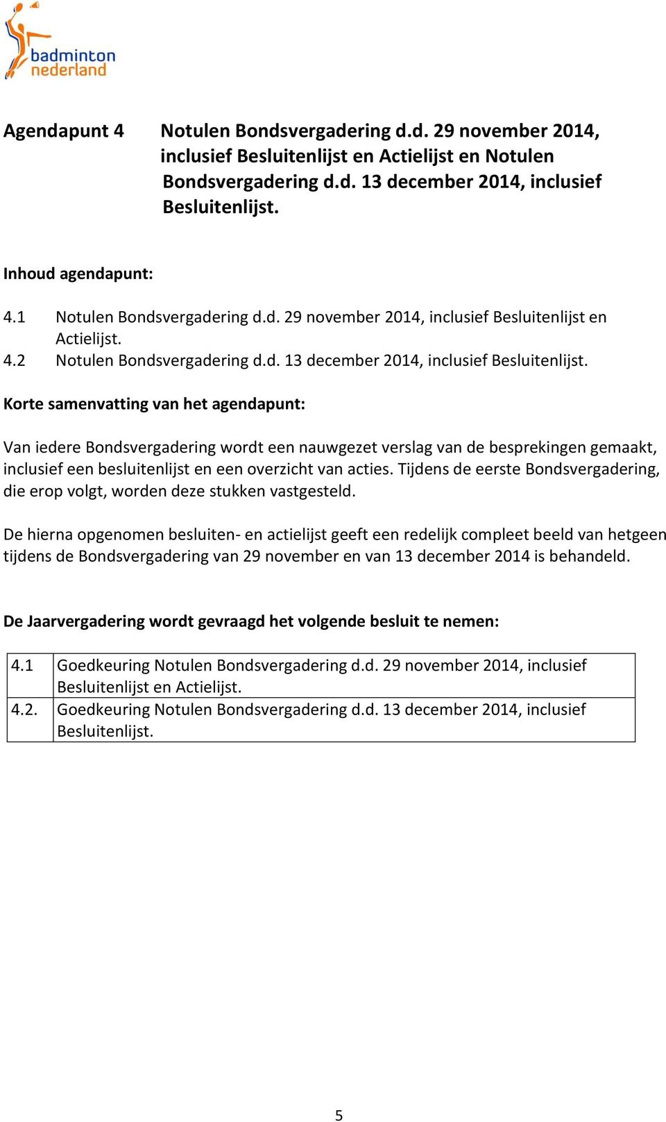 Korte samenvatting van het agendapunt: Van iedere Bondsvergadering wordt een nauwgezet verslag van de besprekingen gemaakt, inclusief een besluitenlijst en een overzicht van acties.