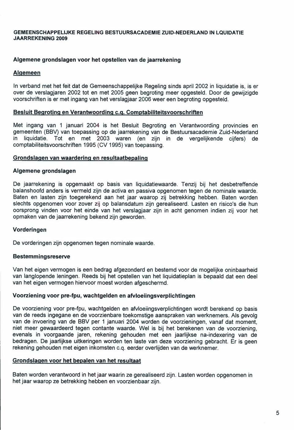 Door de gewijzigde voorschriften is er met ingang van het verslagjaar 2006 weer een begroting opgesteld. Besluit Begroting en Verantwoording c.q.