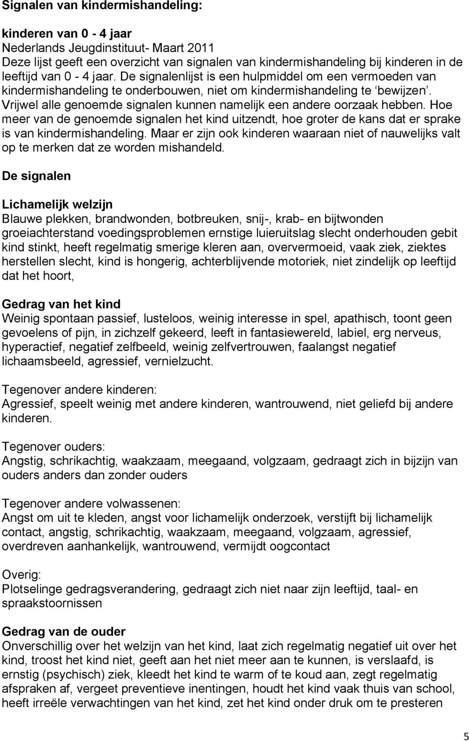 Vrijwel alle genoemde signalen kunnen namelijk een andere oorzaak hebben. Hoe meer van de genoemde signalen het kind uitzendt, hoe groter de kans dat er sprake is van kindermishandeling.