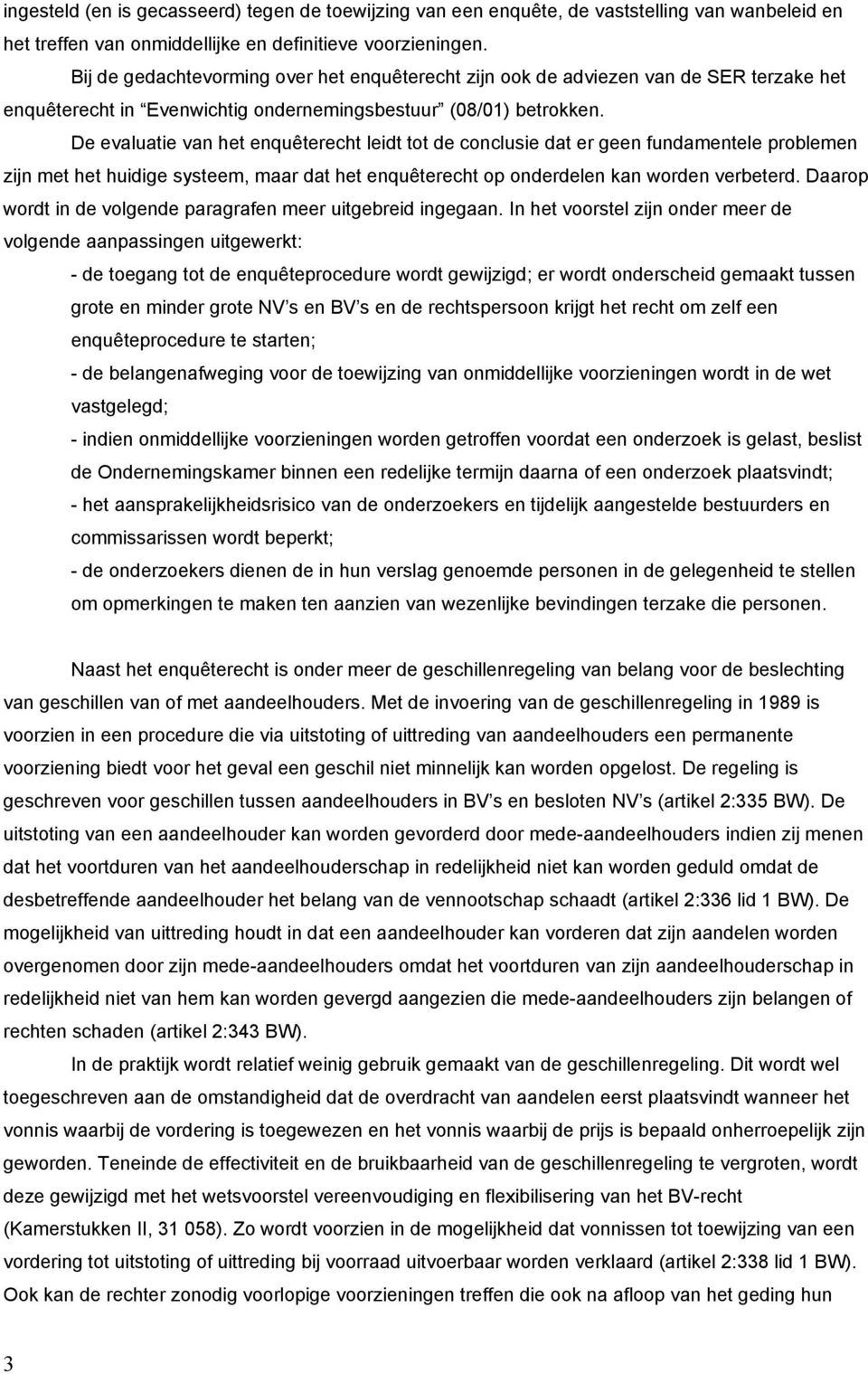 De evaluatie van het enquêterecht leidt tot de conclusie dat er geen fundamentele problemen zijn met het huidige systeem, maar dat het enquêterecht op onderdelen kan worden verbeterd.