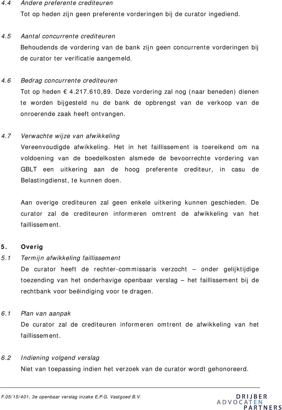 610,89. Deze vordering zal nog (naar beneden) dienen te worden bijgesteld nu de bank de opbrengst van de verkoop van de onroerende zaak heeft ontvangen. 4.