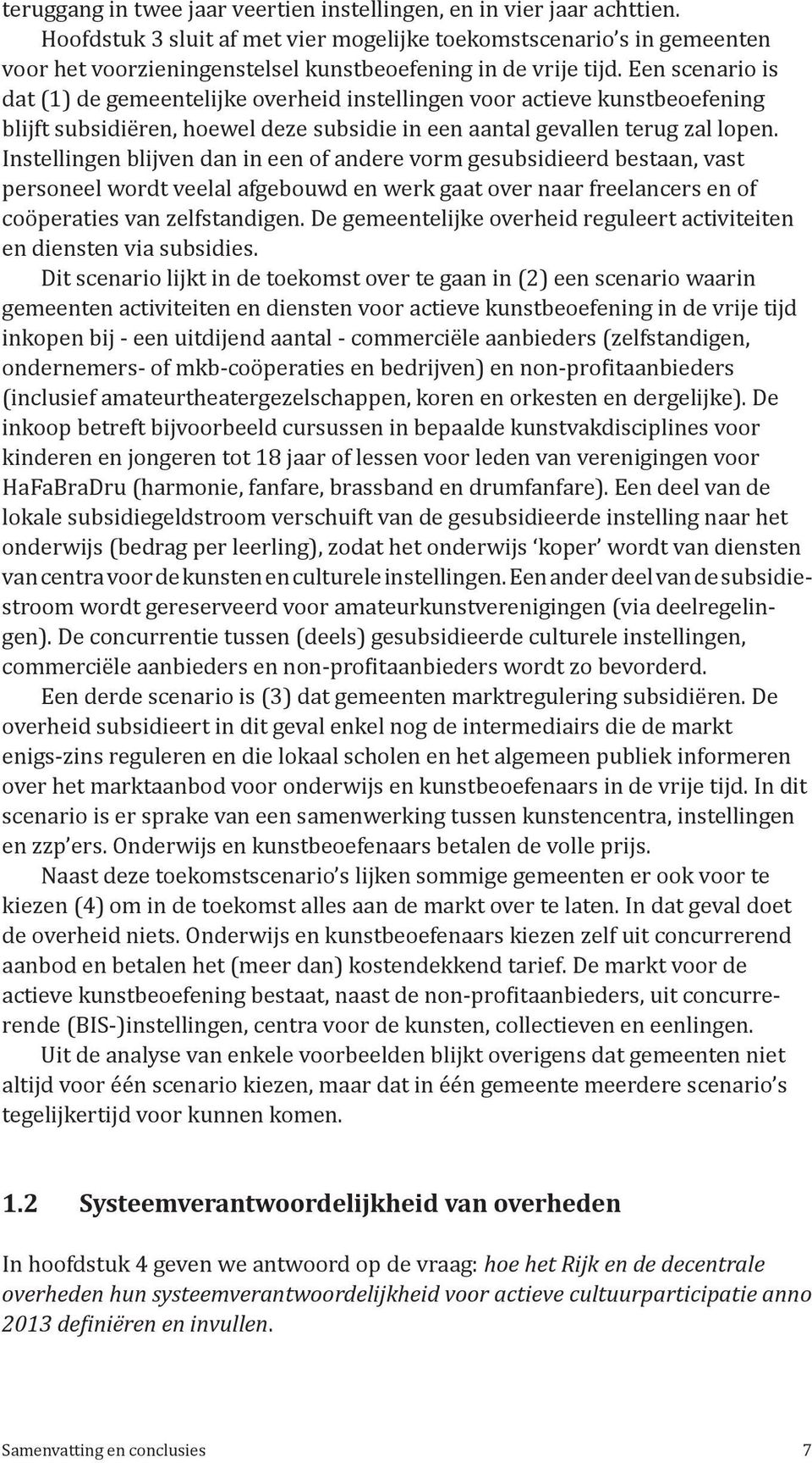 Een scenario is dat (1) de gemeentelijke overheid instellingen voor actieve kunstbeoefening blijft subsidiëren, hoewel deze subsidie in een aantal gevallen terug zal lopen.