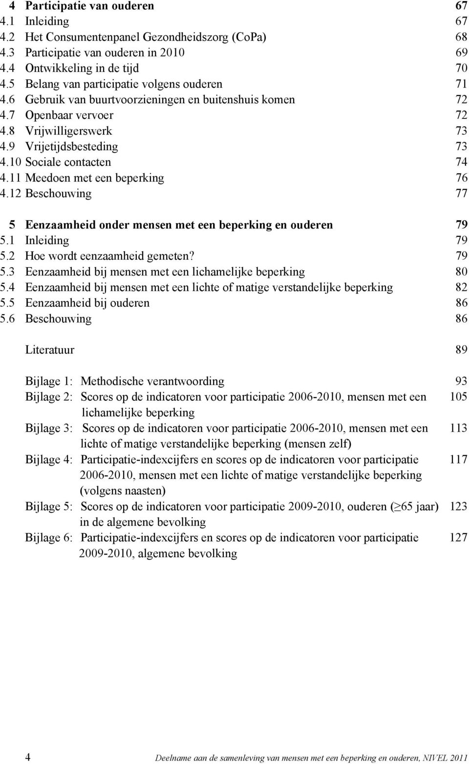 10 Sociale contacten 74 4.11 Meedoen met een beperking 76 4.12 Beschouwing 77 5 Eenzaamheid onder mensen met een beperking en ouderen 79 5.1 Inleiding 79 5.2 Hoe wordt eenzaamheid gemeten? 79 5.3 Eenzaamheid bij mensen met een lichamelijke beperking 80 5.