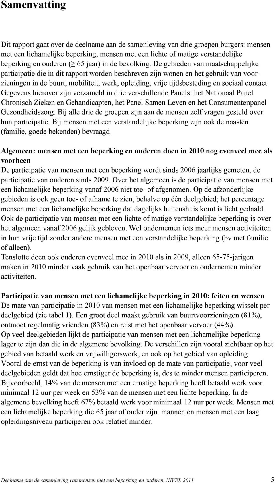 De gebieden van maatschappelijke participatie die in dit rapport worden beschreven zijn wonen en het gebruik van voorzieningen in de buurt, mobiliteit, werk, opleiding, vrije tijdsbesteding en