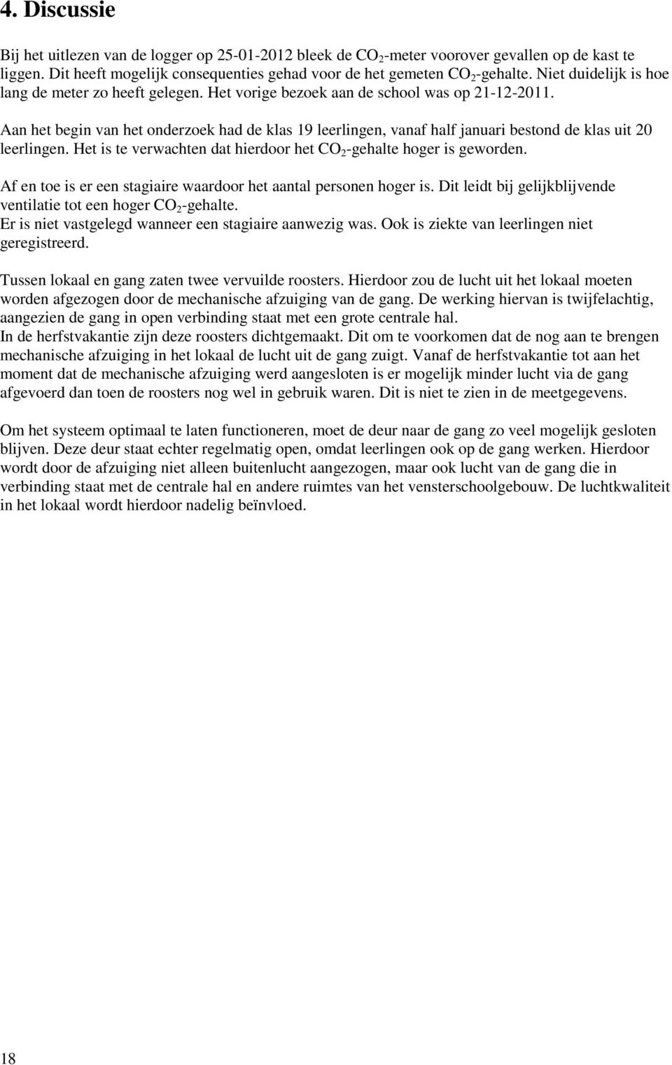 Aan het begin van het onderzoek had de klas 19 leerlingen, vanaf half januari bestond de klas uit 20 leerlingen. Het is te verwachten dat hierdoor het CO 2 -gehalte hoger is geworden.