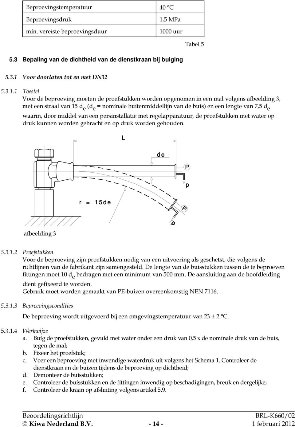 d e waarin, door middel van een persinstallatie met regelapparatuur, de proefstukken met water op druk kunnen worden gebracht en op druk worden gehouden. afbeelding 3 5.3.1.