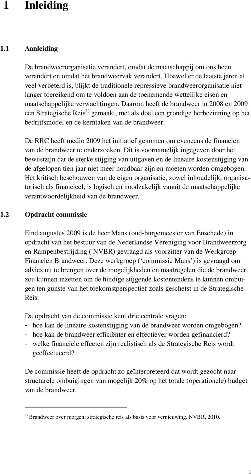 verwachtingen. Daarom heeft de brandweer in 2008 en 2009 een Strategische Reis 1) gemaakt, met als doel een grondige herbezinning op het bedrijfsmodel en de kerntaken van de brandweer.