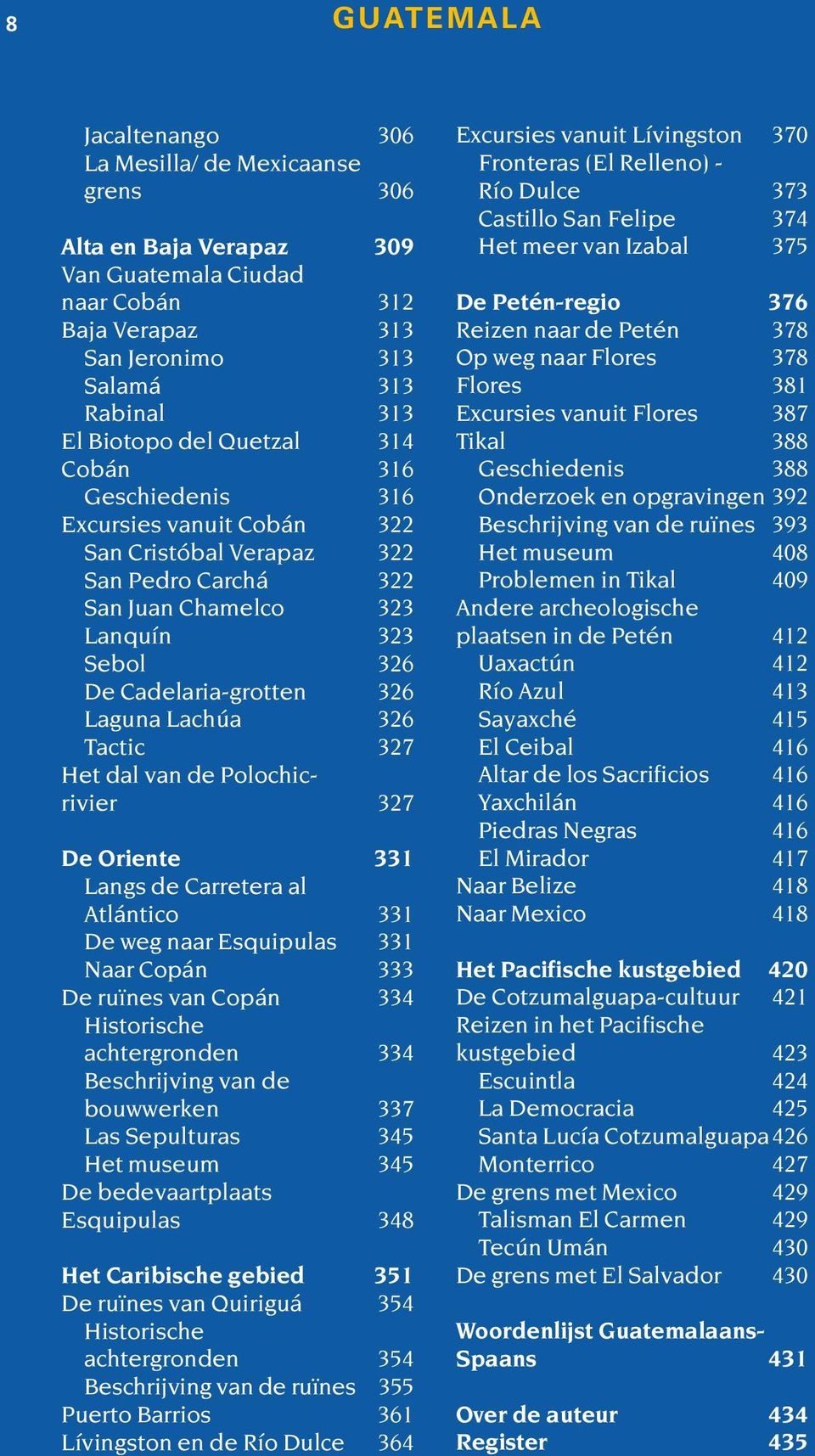 Tactic 327 Het dal van de Polochicrivier 327 De Oriente 331 Langs de Carretera al Atlántico 331 De weg naar Esquipulas 331 Naar Copán 333 De ruïnes van Copán 334 Historische achtergronden 334