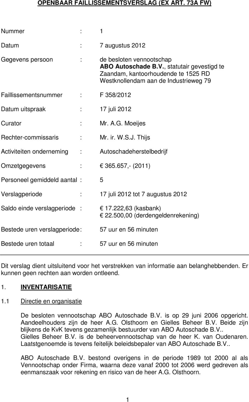 , statutair gevestigd te Zaandam, kantoorhoudende te 1525 RD Westknollendam aan de Industrieweg 79 Faillissementsnummer : F 358/2012 Datum uitspraak : 17 juli 2012 Curator : Mr. A.G.