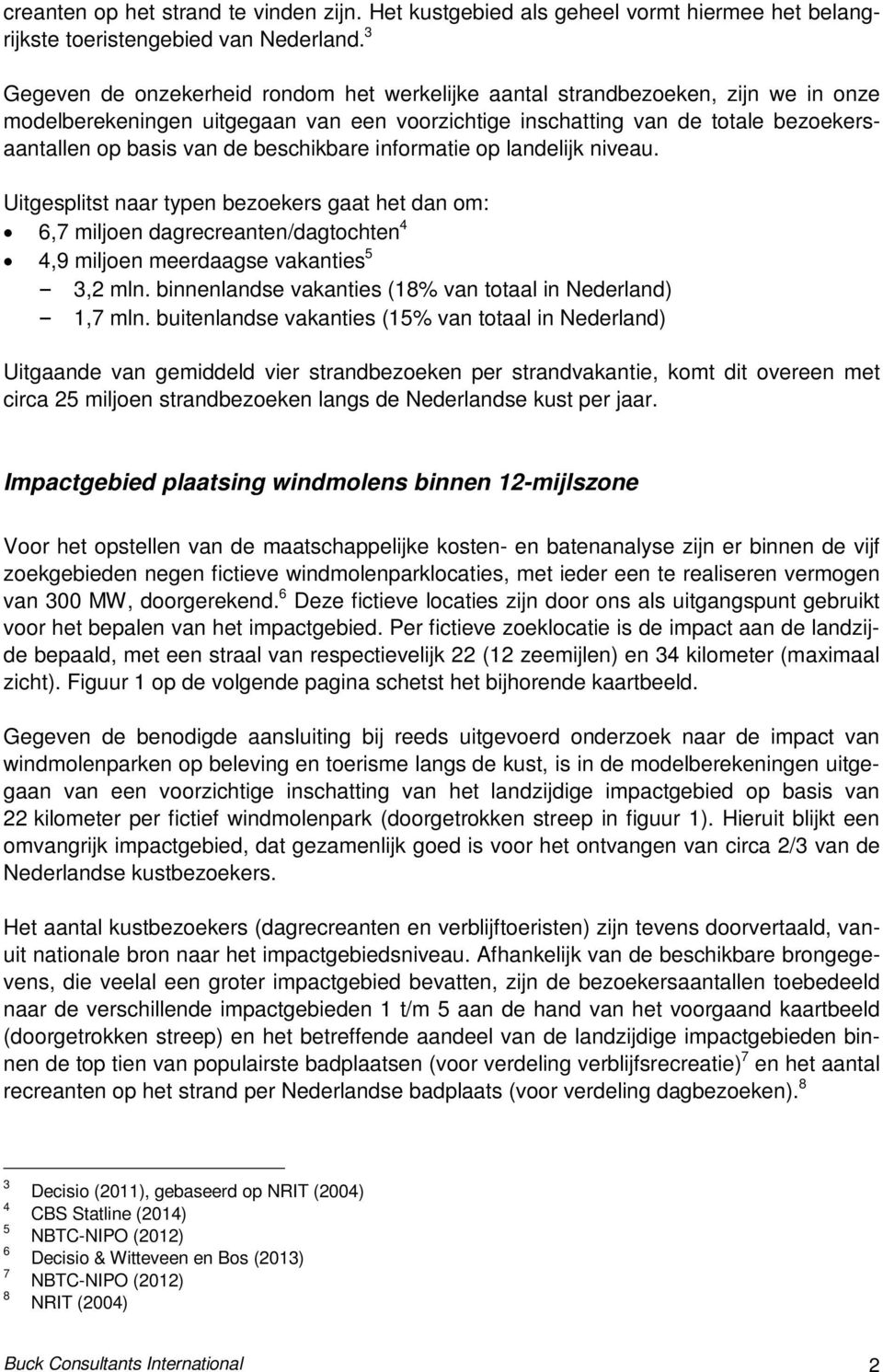 beschikbare informatie op landelijk niveau. Uitgesplitst naar typen bezoekers gaat het dan om: 6,7 miljoen dagrecreanten/dagtochten 4 4,9 miljoen meerdaagse vakanties 5 3,2 mln.