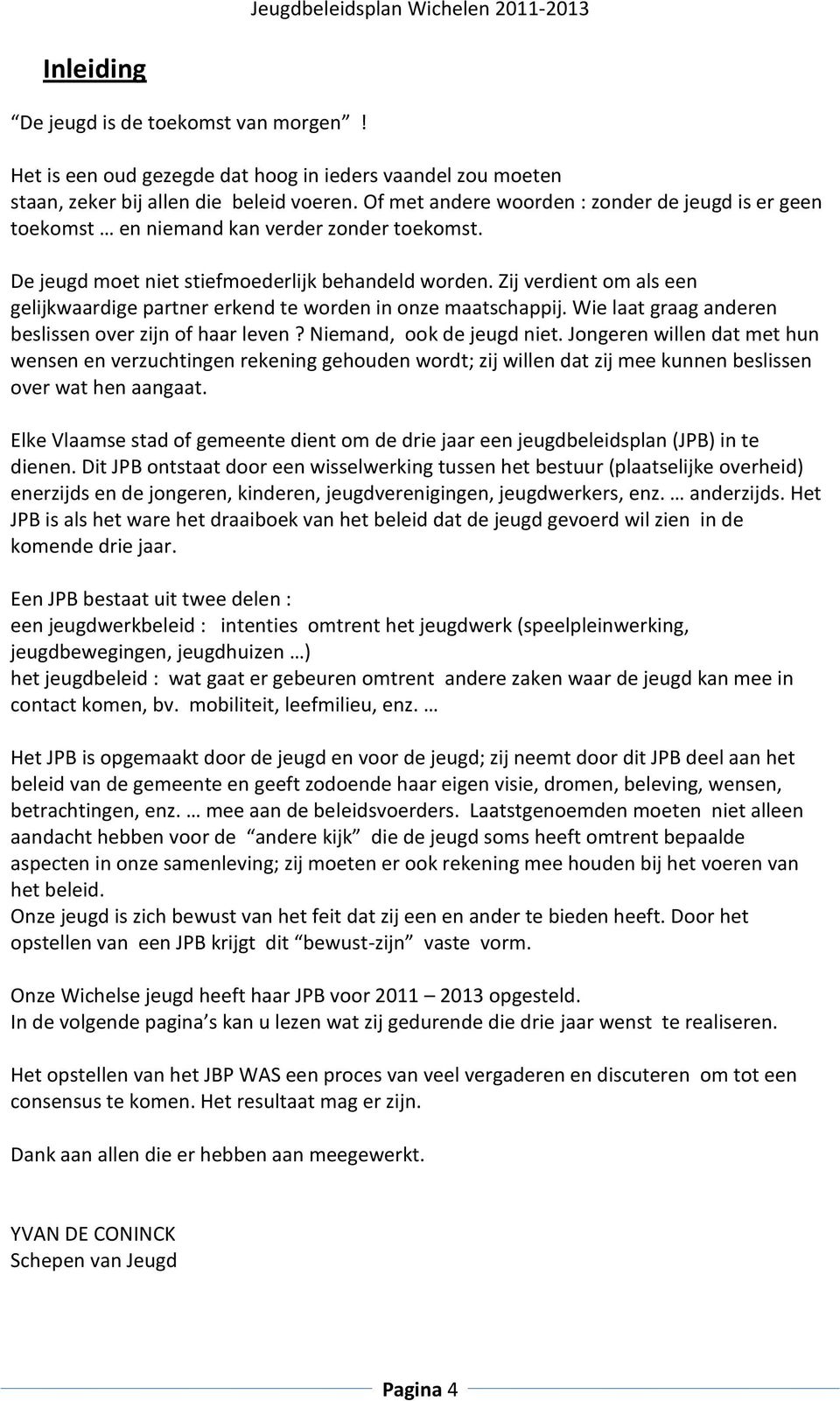 Zij verdient om als een gelijkwaardige partner erkend te worden in onze maatschappij. Wie laat graag anderen beslissen over zijn of haar leven? Niemand, ook de jeugd niet.