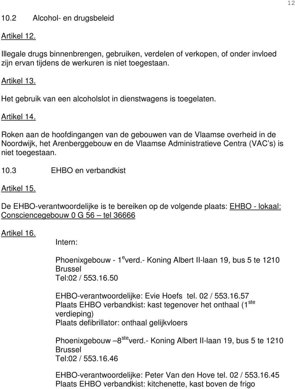 Roken aan de hoofdingangen van de gebouwen van de Vlaamse overheid in de Noordwijk, het Arenberggebouw en de Vlaamse Administratieve Centra (VAC s) is niet toegestaan. 10.